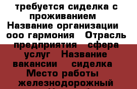 требуется сиделка с проживанием › Название организации ­ ооо гармония › Отрасль предприятия ­ сфера услуг › Название вакансии ­  сиделка › Место работы ­ железнодорожный район - Новосибирская обл., Новосибирск г. Работа » Вакансии   